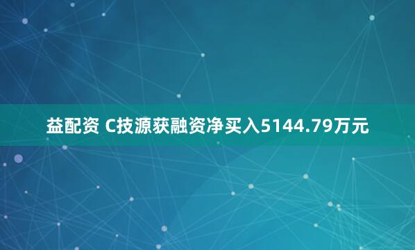 益配资 C技源获融资净买入5144.79万元