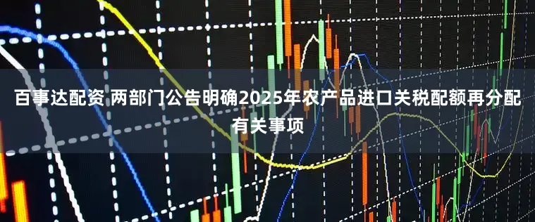 百事达配资 两部门公告明确2025年农产品进口关税配额再分配有关事项