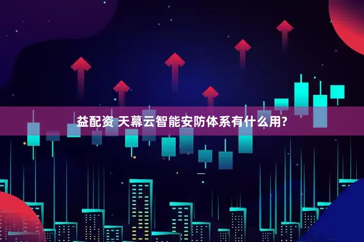 益配资 天幕云智能安防体系有什么用?