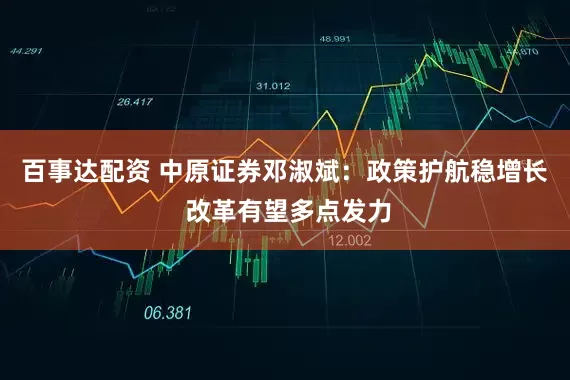 百事达配资 中原证券邓淑斌：政策护航稳增长 改革有望多点发力