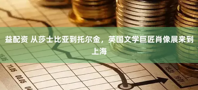 益配资 从莎士比亚到托尔金，英国文学巨匠肖像展来到上海