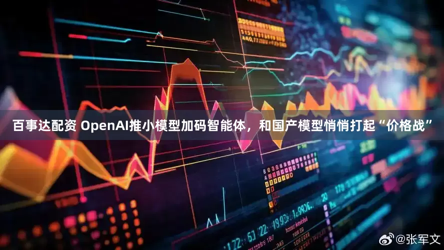 百事达配资 OpenAI推小模型加码智能体，和国产模型悄悄打起“价格战”