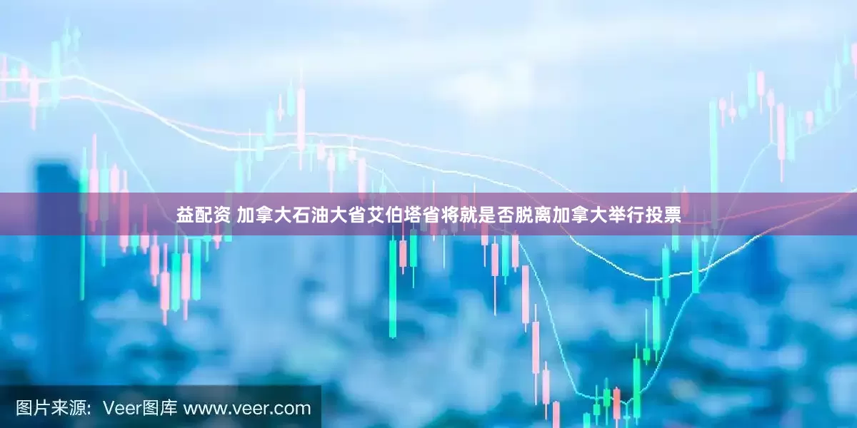 益配资 加拿大石油大省艾伯塔省将就是否脱离加拿大举行投票